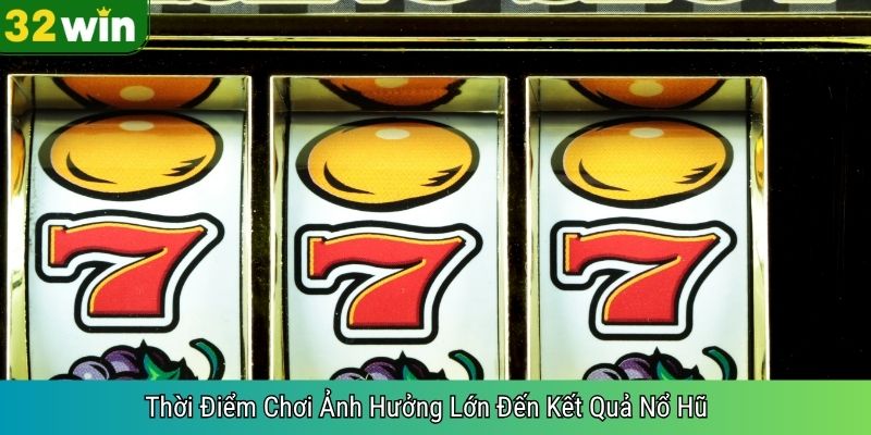 Thời Điểm Chơi Ảnh Hưởng Lớn Đến Kết Quả Nổ Hũ