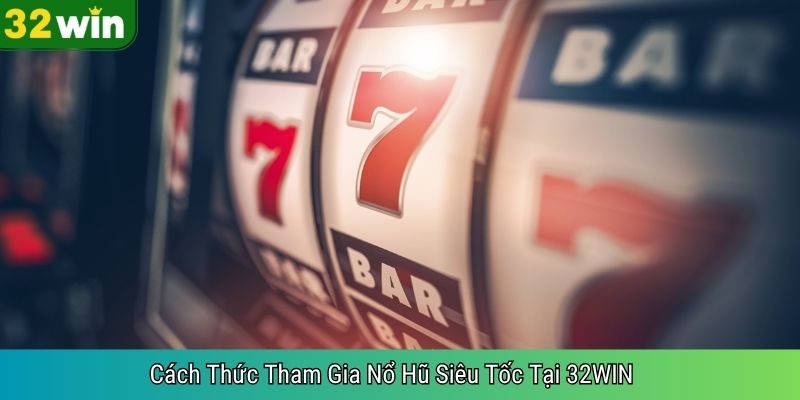 Cách Thức Tham Gia Nổ Hũ Siêu Tốc Tại 32WIN