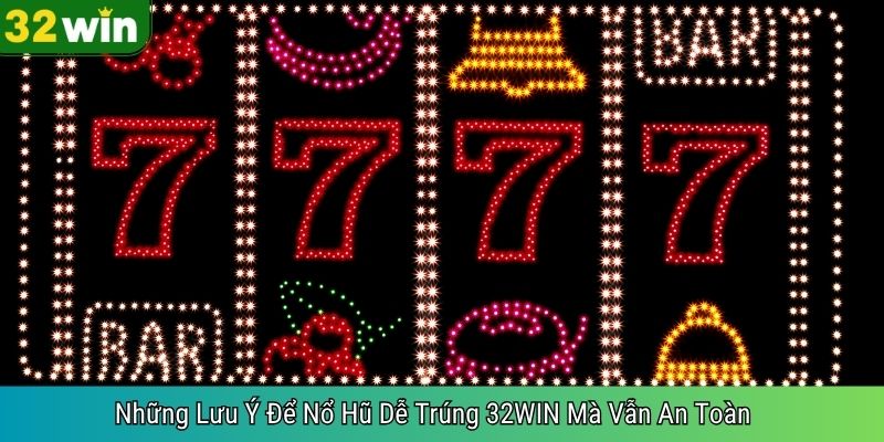 Những Lưu Ý Để Nổ Hũ Dễ Trúng 32WIN Mà Vẫn An Toàn