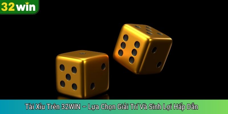 Tài Xỉu Trên 32WIN – Lựa Chọn Giải Trí Và Sinh Lợi Hấp Dẫn