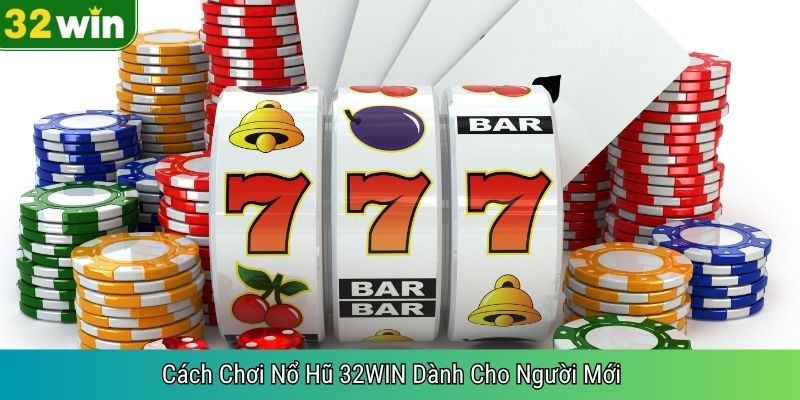 Cách Chơi Nổ Hũ 32WIN Dành Cho Người Mới