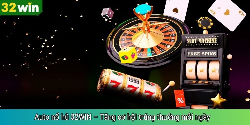 Auto nổ hũ 32WIN – Tăng cơ hội trúng thưởng mỗi ngày