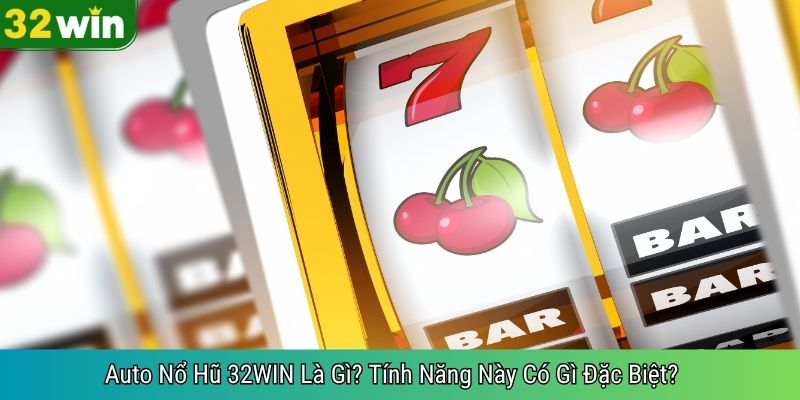 Auto Nổ Hũ 32WIN Là Gì? Tính Năng Này Có Gì Đặc Biệt?