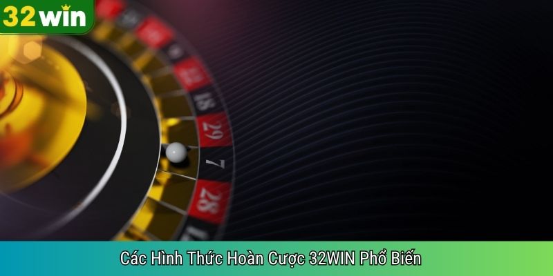 Các Hình Thức Hoàn Cược 32WIN Phổ Biến