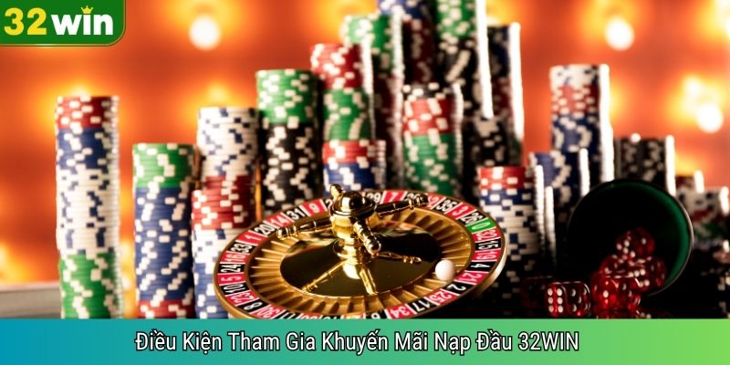Điều Kiện Tham Gia Khuyến Mãi Nạp Đầu 32WIN