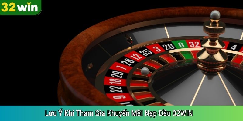 Lưu Ý Khi Tham Gia Khuyến Mãi Nạp Đầu 32WIN