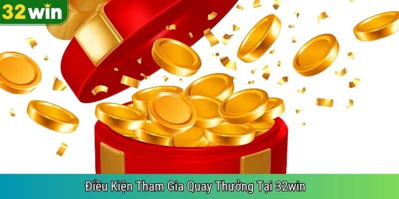 Điều Kiện Tham Gia Quay Thưởng Tại 32win