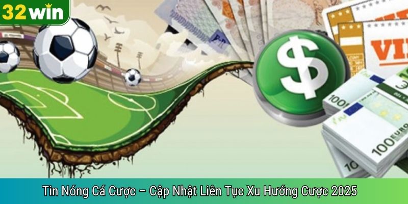 Tin Nóng Cá Cược – Cập Nhật Liên Tục Xu Hướng Cược 2025