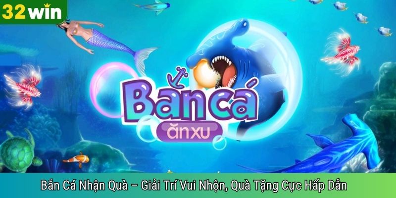 Bắn Cá Nhận Quà – Giải Trí Vui Nhộn, Quà Tặng Cực Hấp Dẫn