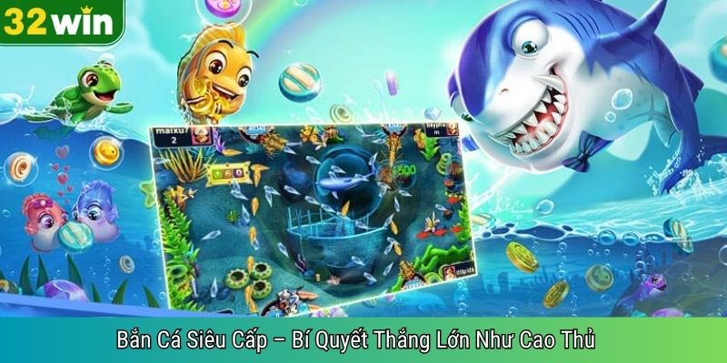 Bắn Cá Siêu Cấp – Bí Quyết Thắng Lớn Như Cao Thủ