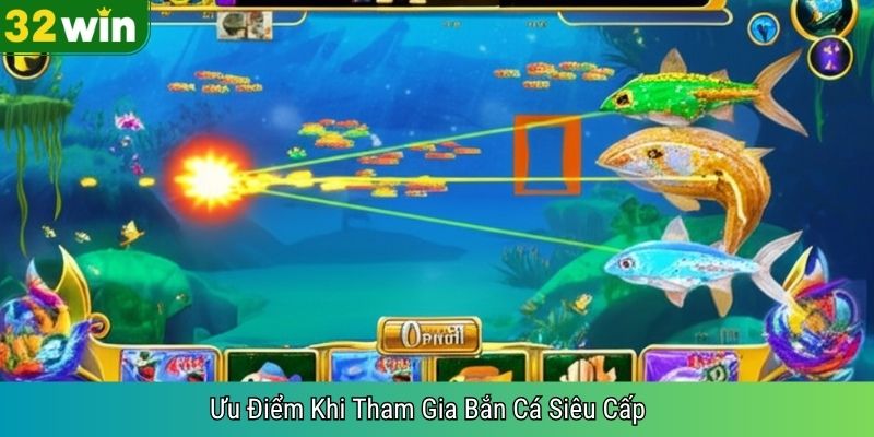 Ưu Điểm Khi Tham Gia Bắn Cá Siêu Cấp