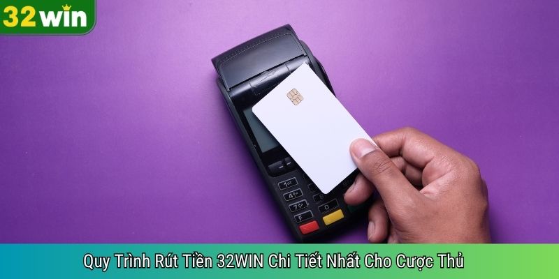 Quy Trình Rút Tiền 32WIN Chi Tiết Nhất Cho Cược Thủ